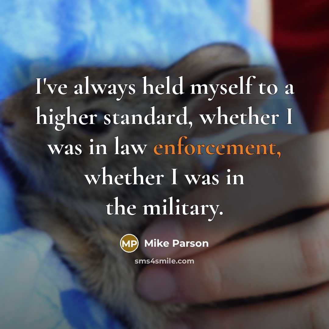 “I've always held myself to a higher standard, whether I was in law enforcement, whether I was in the military.” quote by Mike Parson
