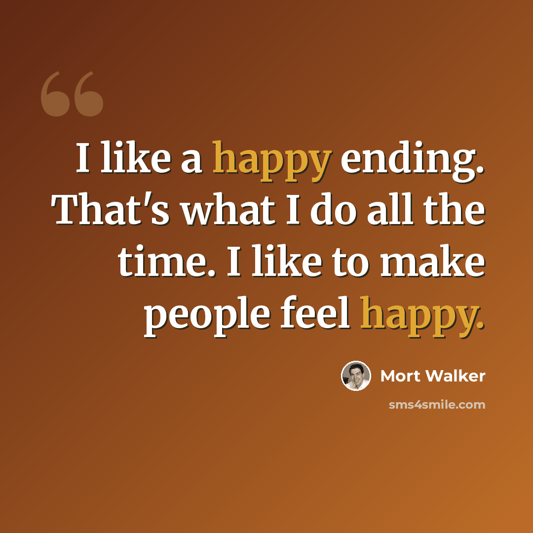 “I like a happy ending. That's what I do all the time. I like to make people feel happy.” quote by Mort Walker