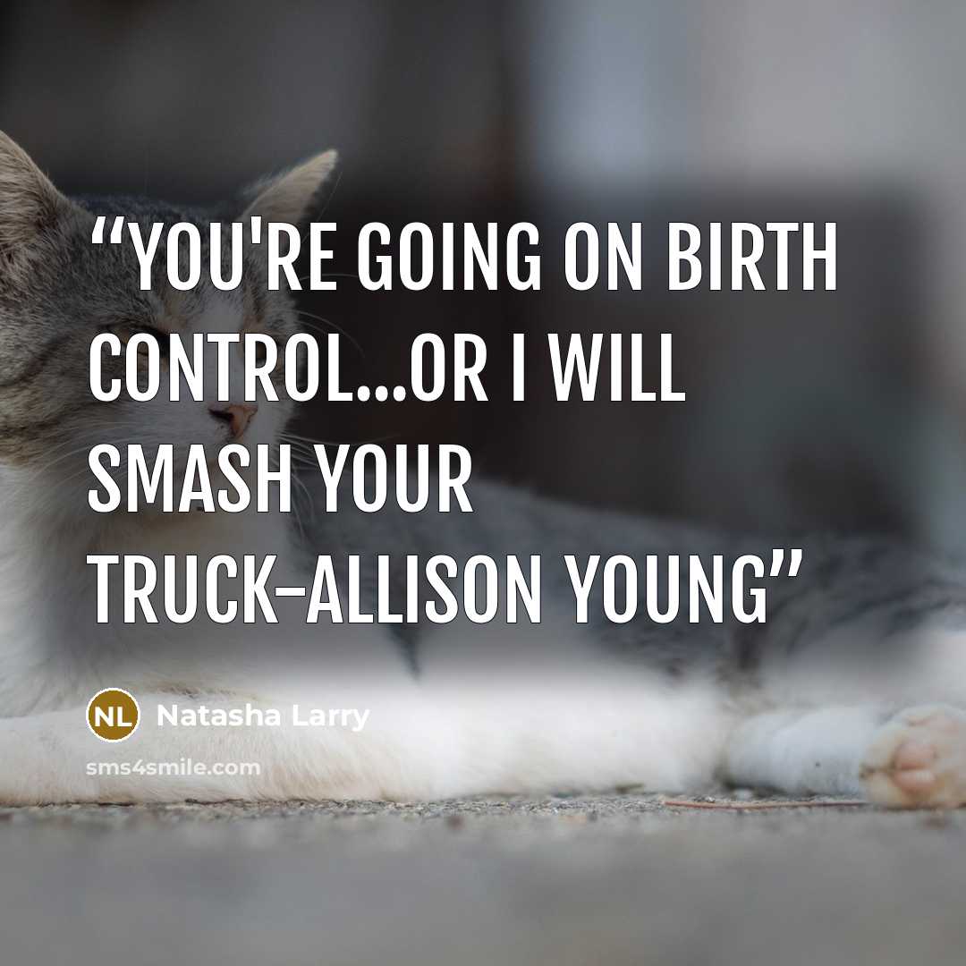 “You're going on birth control...or I will smash your truck-Allison Young” quote by Natasha Larry