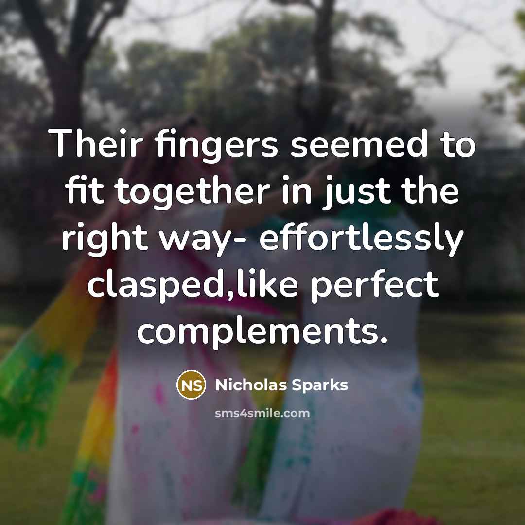 “Their fingers seemed to fit together in just the right way- effortlessly clasped,like perfect complements.” quote by Nicholas Sparks