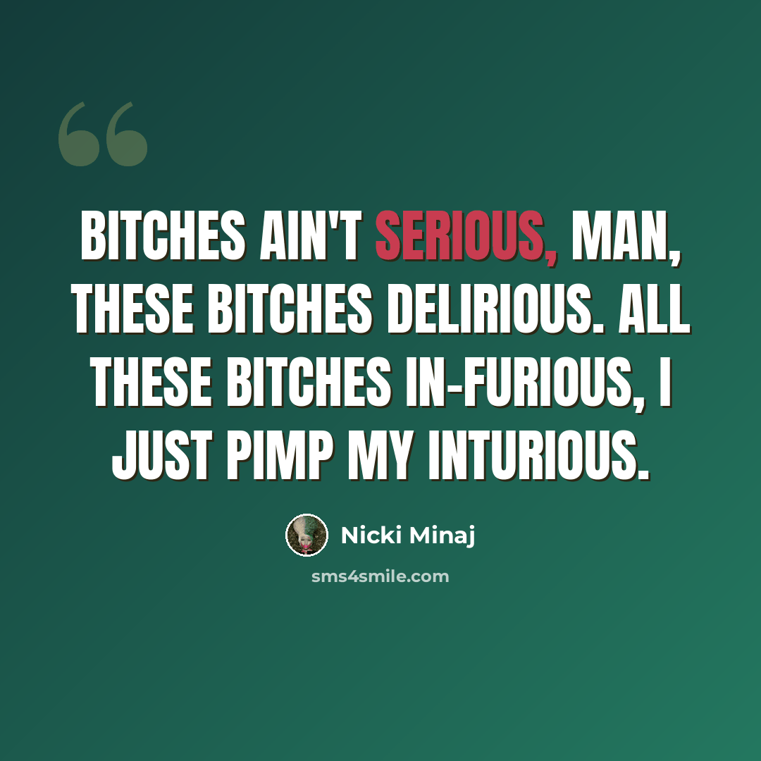 “Bitches ain't serious, man, these bitches delirious. All these bitches in-furious, I just pimp my inturious.” quote by Nicki Minaj