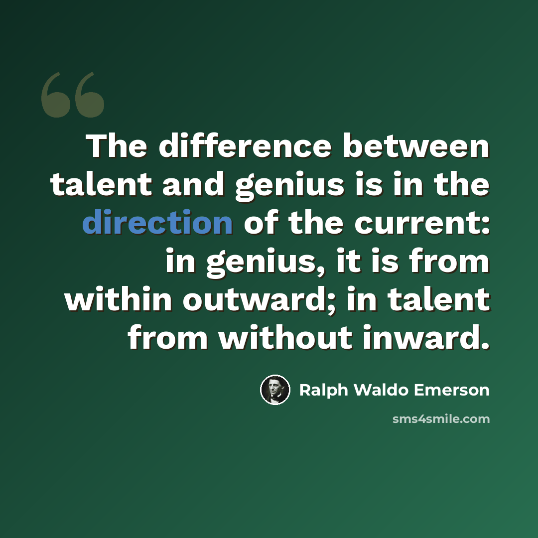 “The difference between talent and genius is in the direction of the current: in genius, it is from within outward; in talent from without inward.” quote by Ralph Waldo Emerson