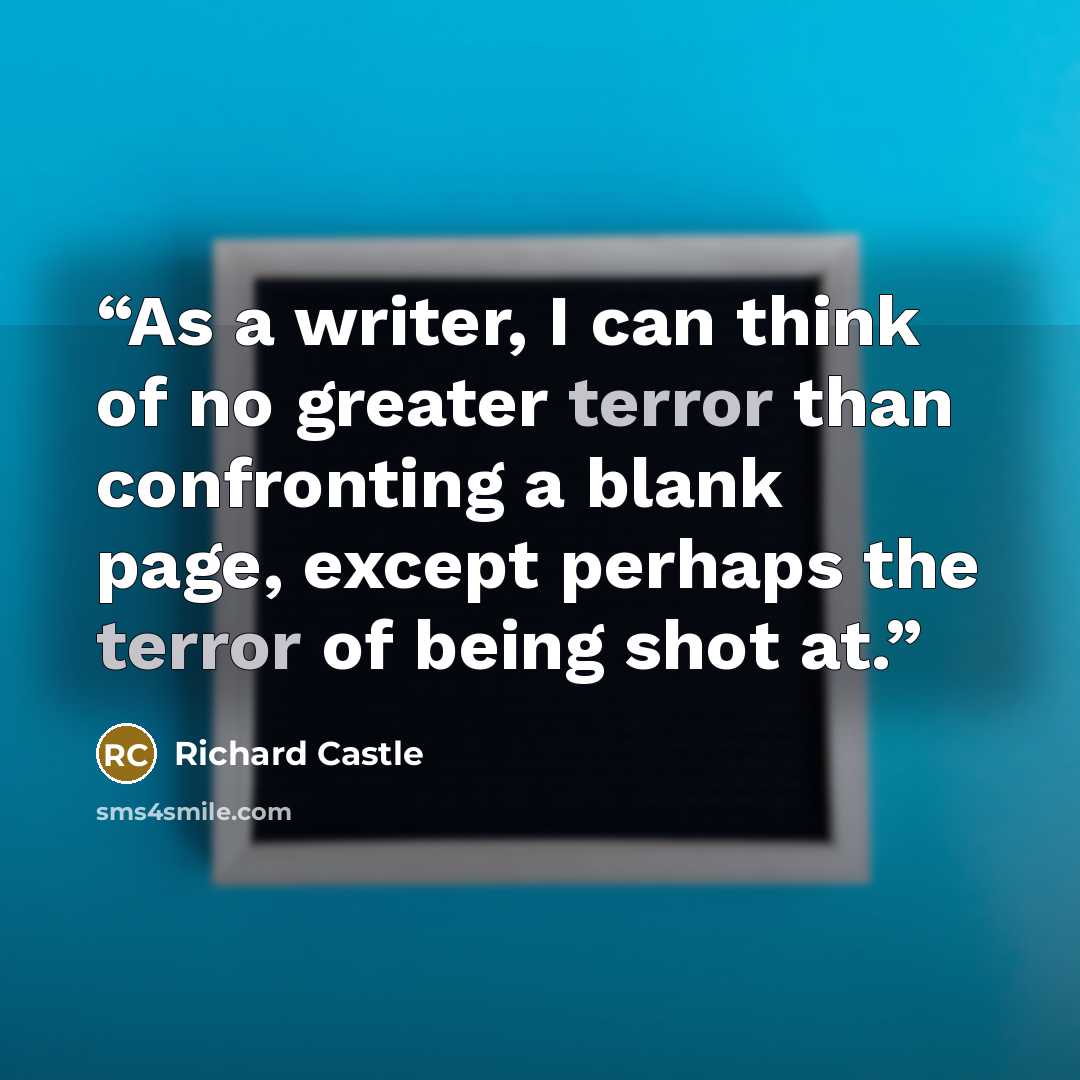 “As a writer, I can think of no greater terror than confronting a blank page, except perhaps the terror of being shot at.” quote by Richard Castle