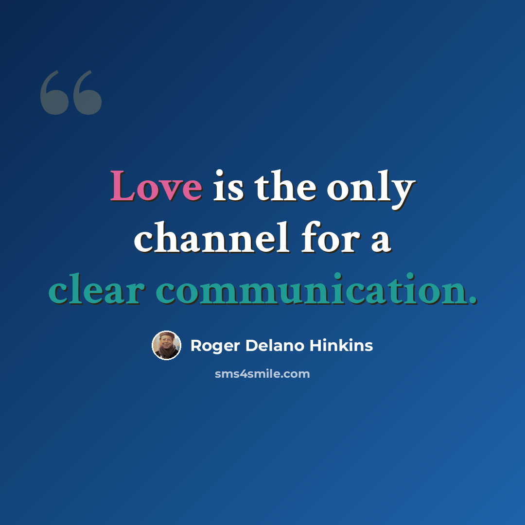 “Love is the only channel for a clear communication.” quote by Roger Delano Hinkins