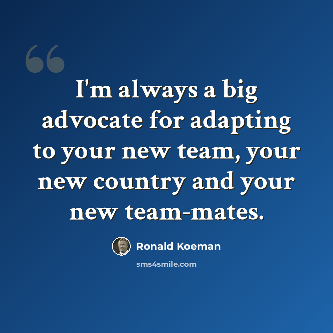 “I'm always a big advocate for adapting to your new team, your new country and your new team-mates.” quote by Ronald Koeman