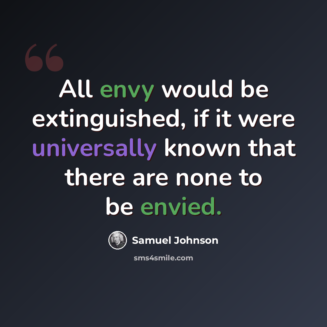 “All envy would be extinguished, if it were universally known that there are none to be envied.” quote by Samuel Johnson