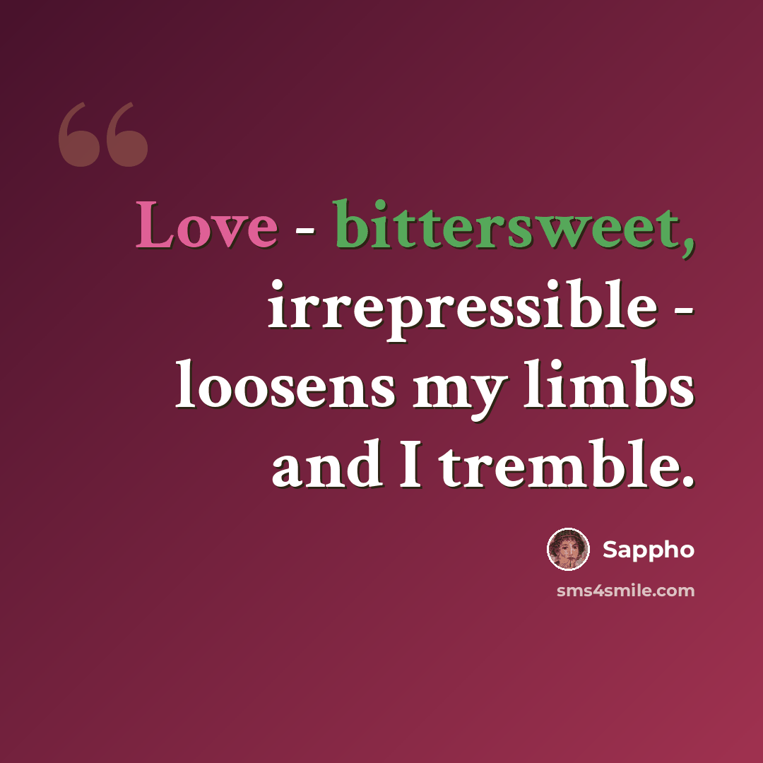 “Love - bittersweet, irrepressible - loosens my limbs and I tremble.” quote by Sappho