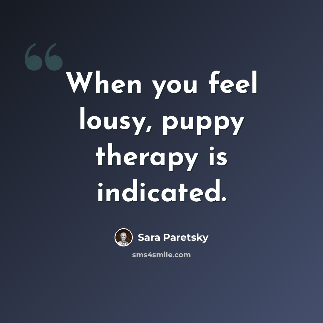 “When you feel lousy, puppy therapy is indicated.” quote by Sara Paretsky