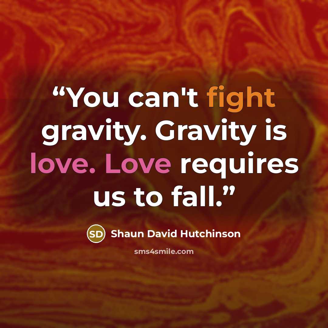 “You can't fight gravity. Gravity is love. Love requires us to fall.” quote by Shaun David Hutchinson