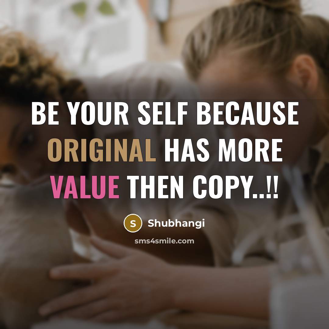 “BE YOUR SELF BECAUSE ORIGINAL HAS MORE VALUE THEN COPY..!!” quote by Shubhangi