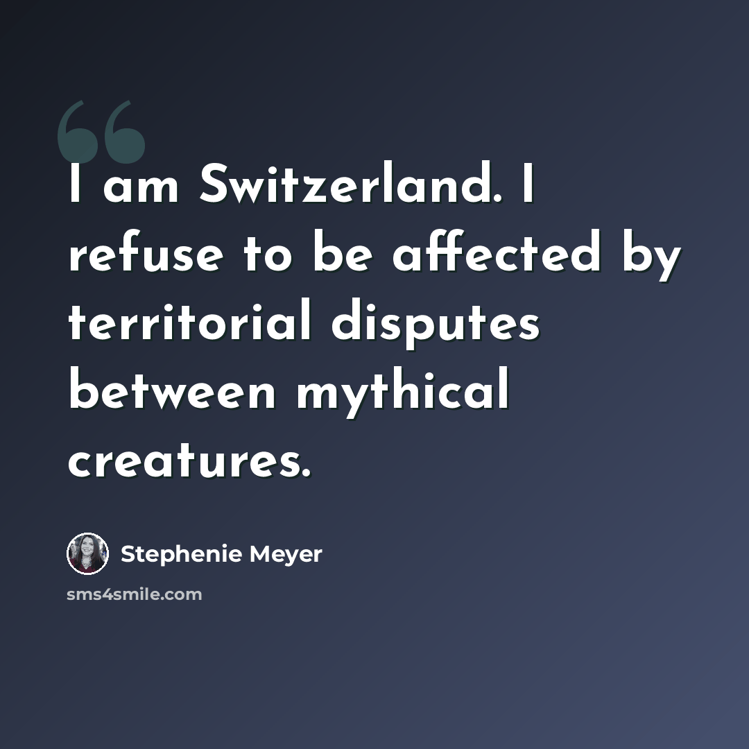 “I am Switzerland. I refuse to be affected by territorial disputes between mythical creatures.” quote by Stephenie Meyer