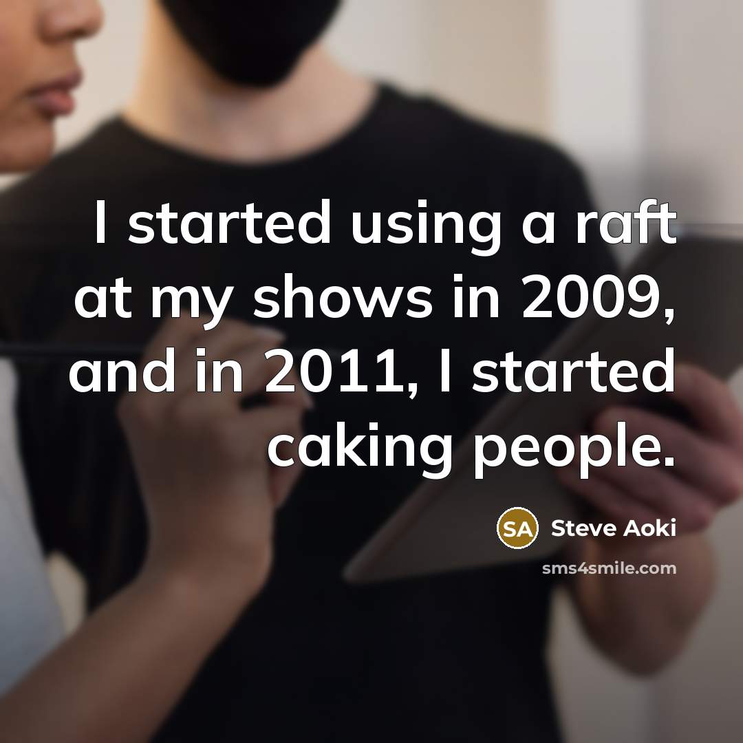 “I started using a raft at my shows in 2009, and in 2011, I started caking people.” quote by Steve Aoki