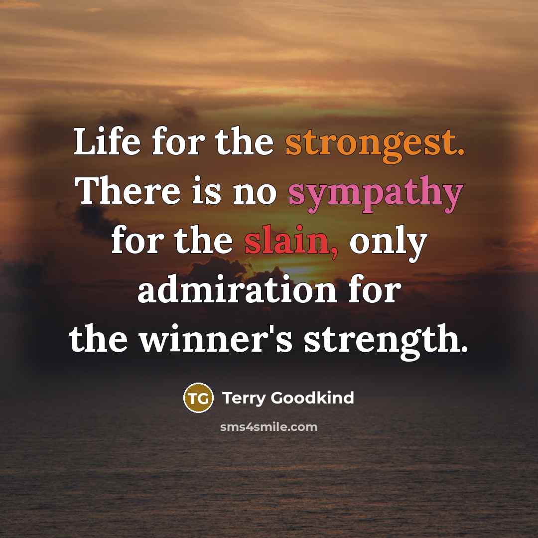 “Life for the strongest. There is no sympathy for the slain, only admiration for the winner's strength.” quote by Terry Goodkind