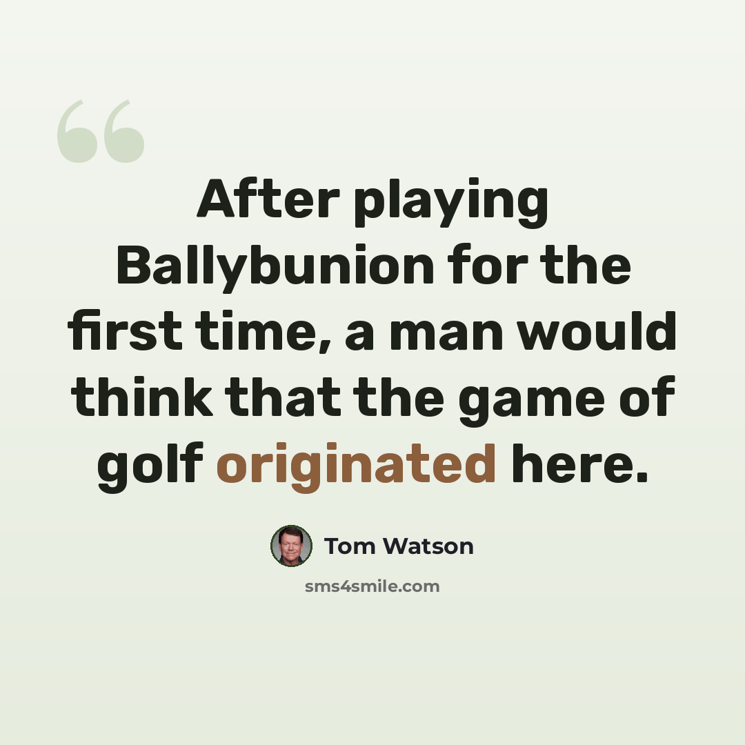 “After playing Ballybunion for the first time, a man would think that the game of golf originated here.” quote by Tom Watson