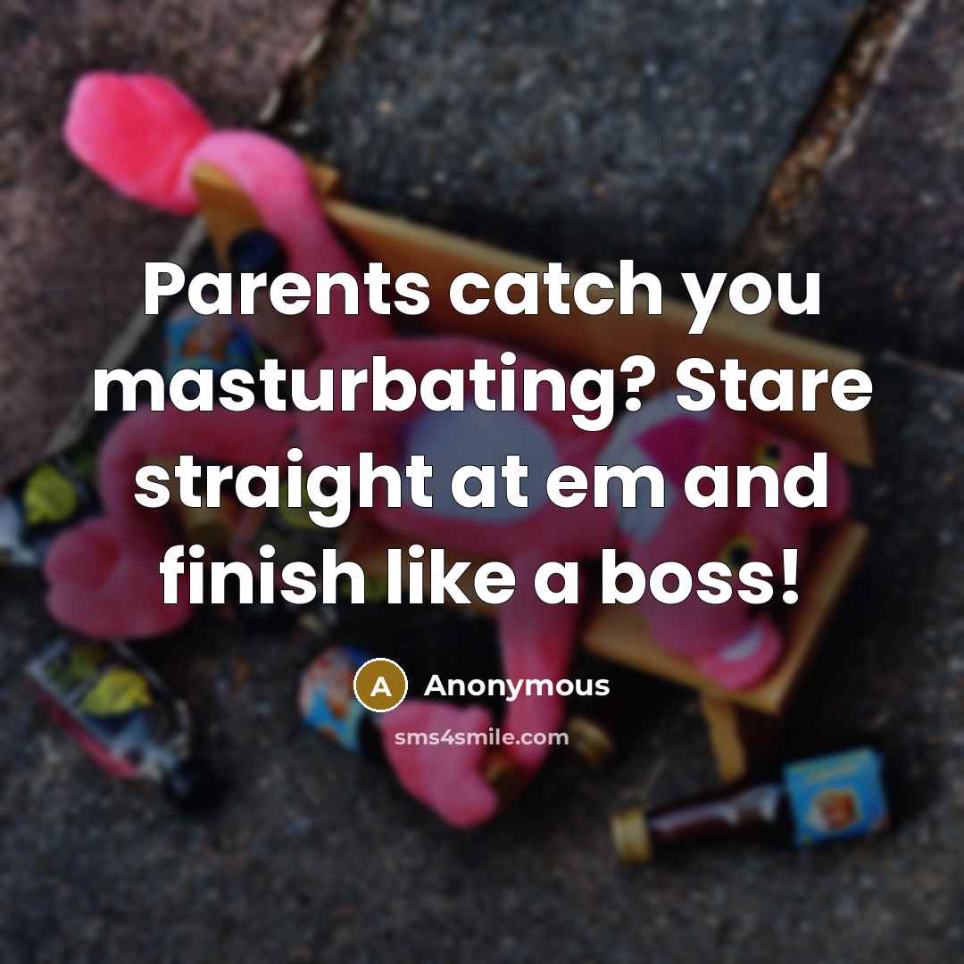 “Parents catch you masturbating? Stare straight at em and finish like a boss!” quote by Anonymous