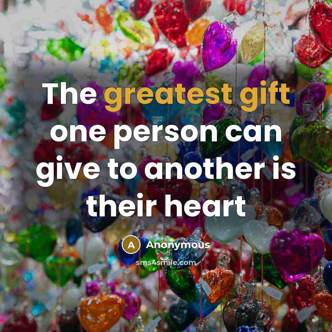 “The greatest gift one person can give to another is their heart” quote by Anonymous