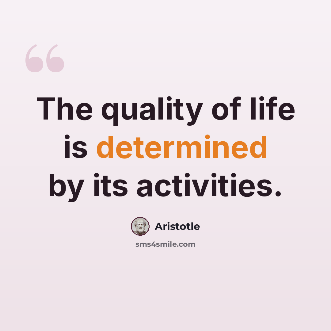 “The quality of life is determined by its activities.” quote by Aristotle