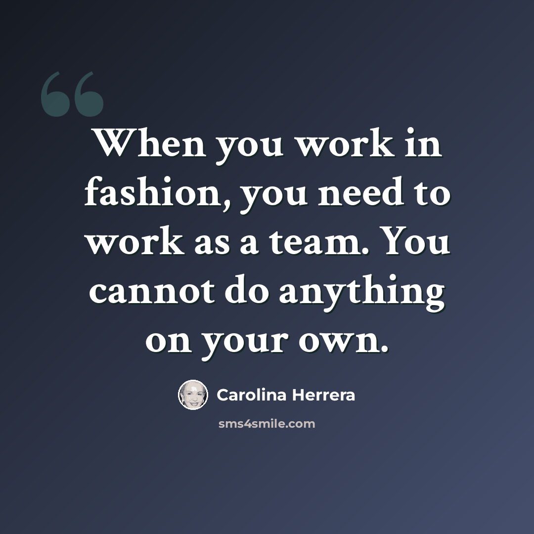 “When you work in fashion, you need to work as a team. You cannot do anything on your own.” quote by Carolina Herrera