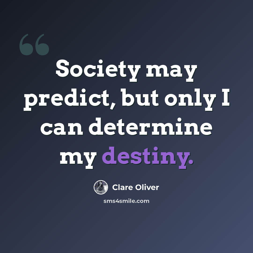 “Society may predict, but only I can determine my destiny.” quote by Clare Oliver