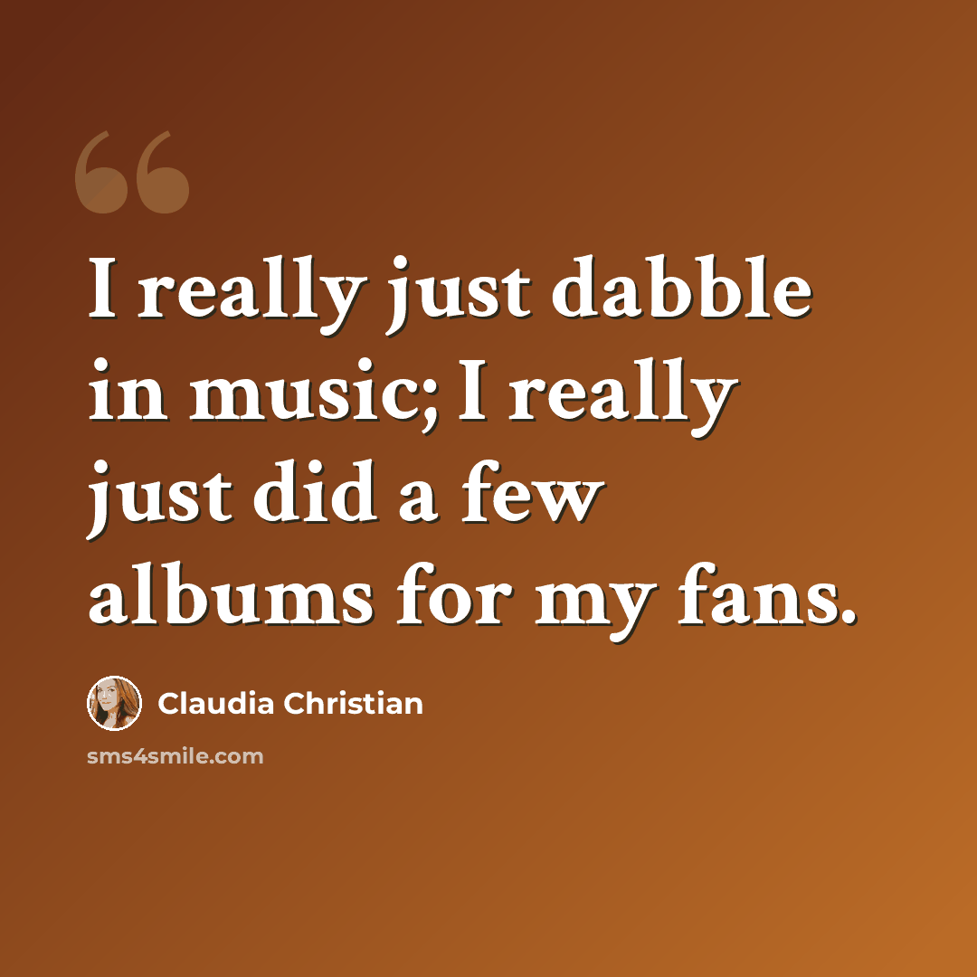 “I really just dabble in music; I really just did a few albums for my fans.” quote by Claudia Christian