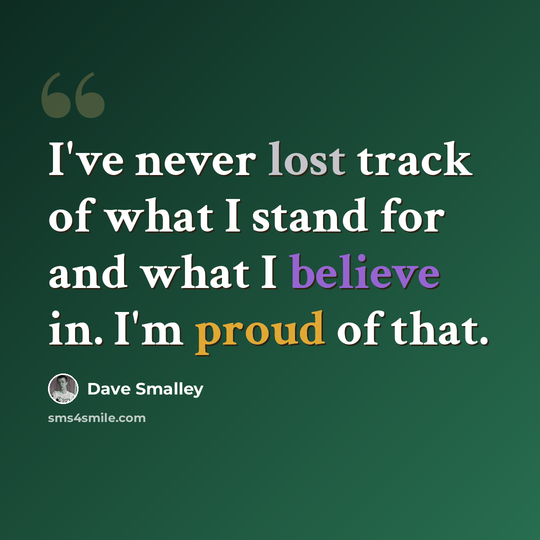 “I've never lost track of what I stand for and what I believe in. I'm proud of that.” quote by Dave Smalley