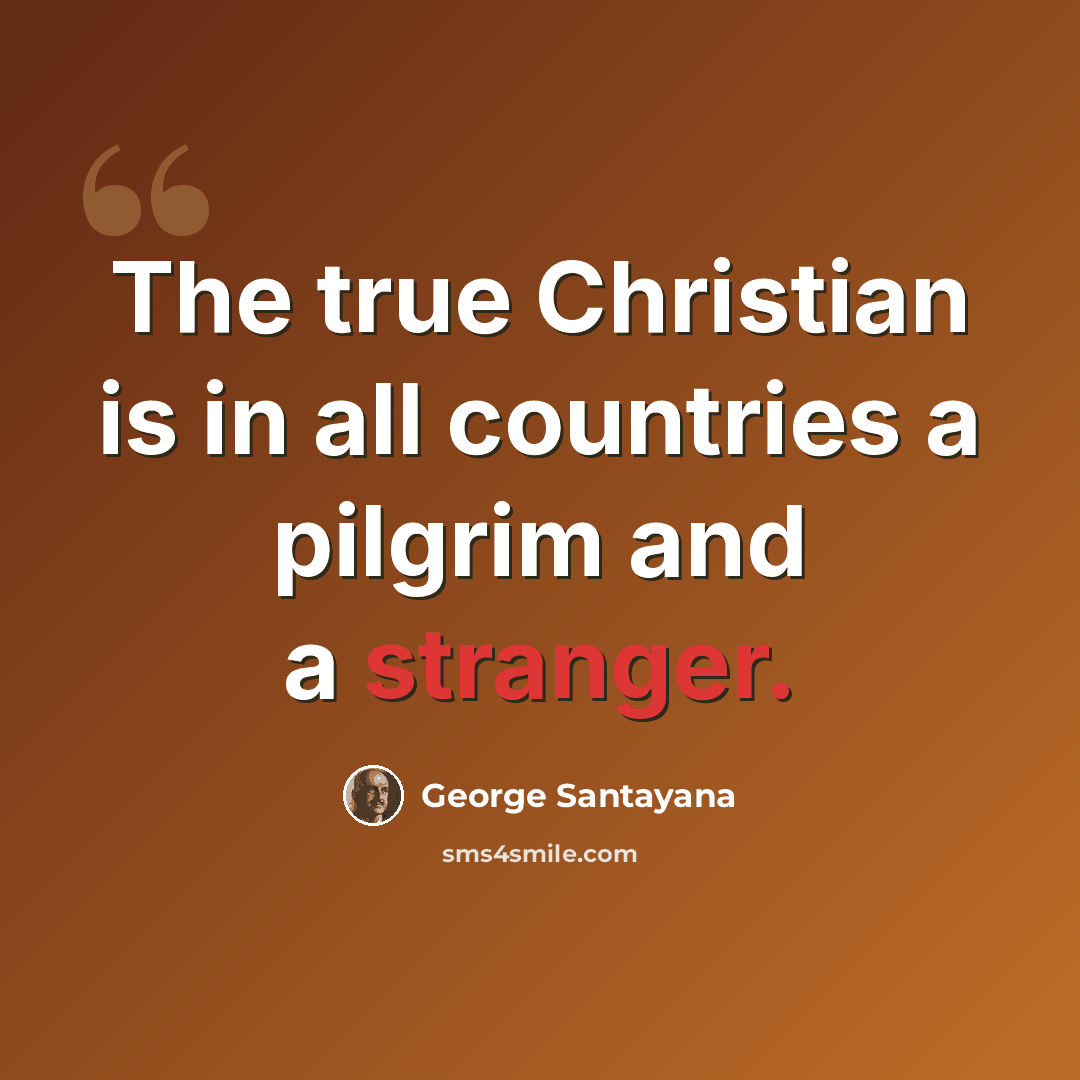 “The true Christian is in all countries a pilgrim and a stranger.” quote by George Santayana