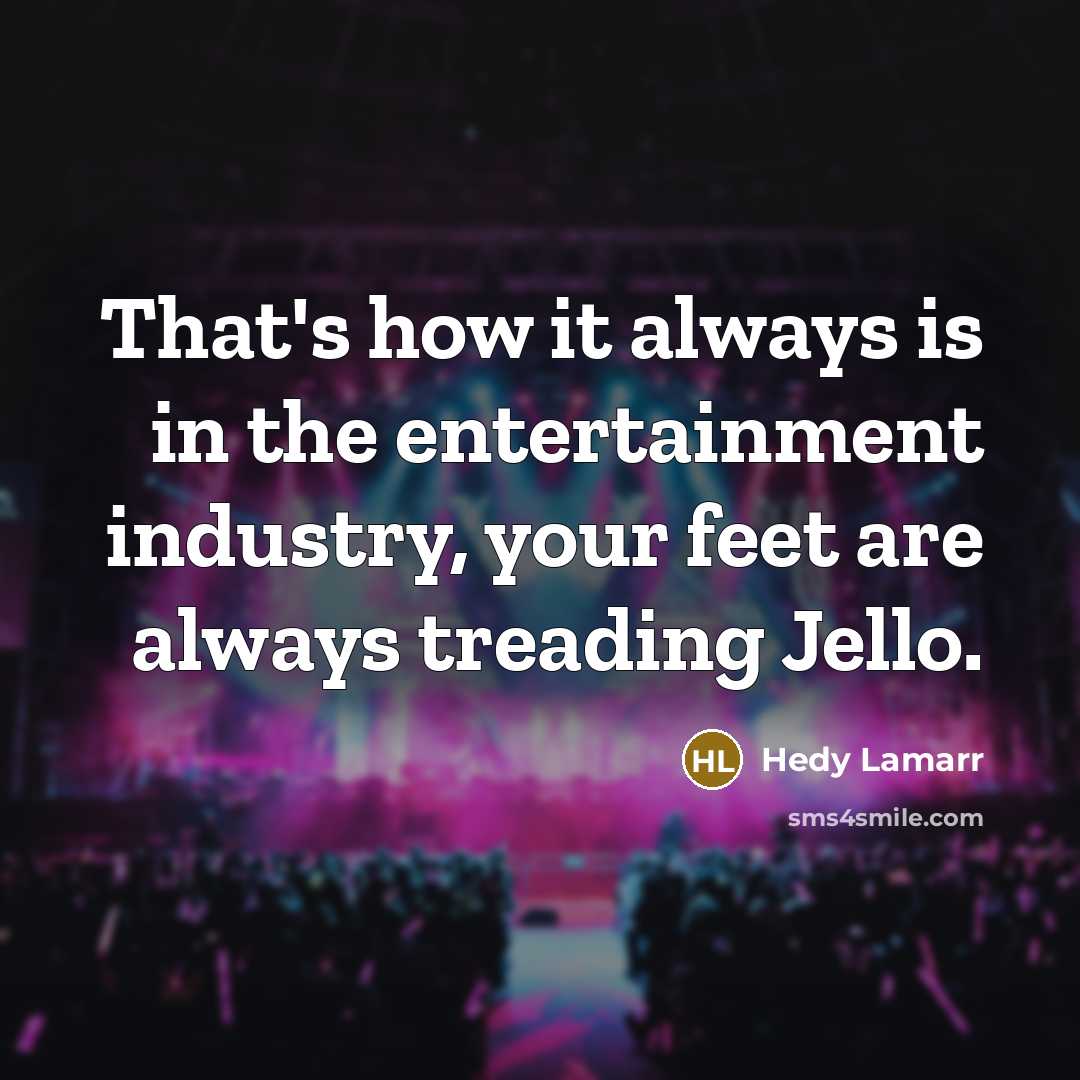 “That's how it always is in the entertainment industry, your feet are always treading Jello.” quote by Hedy Lamarr