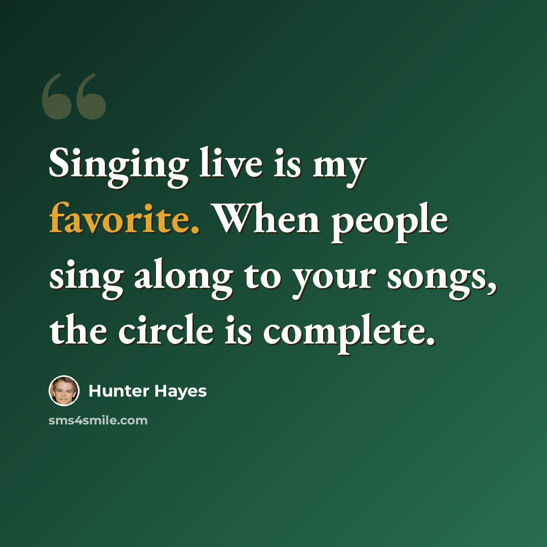 “Singing live is my favorite. When people sing along to your songs, the circle is complete.” quote by Hunter Hayes