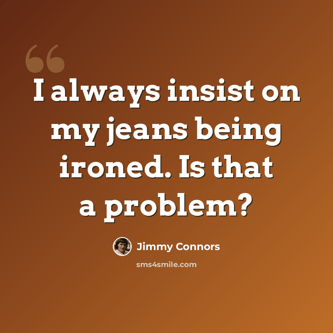 “I always insist on my jeans being ironed. Is that a problem?” quote by Jimmy Connors