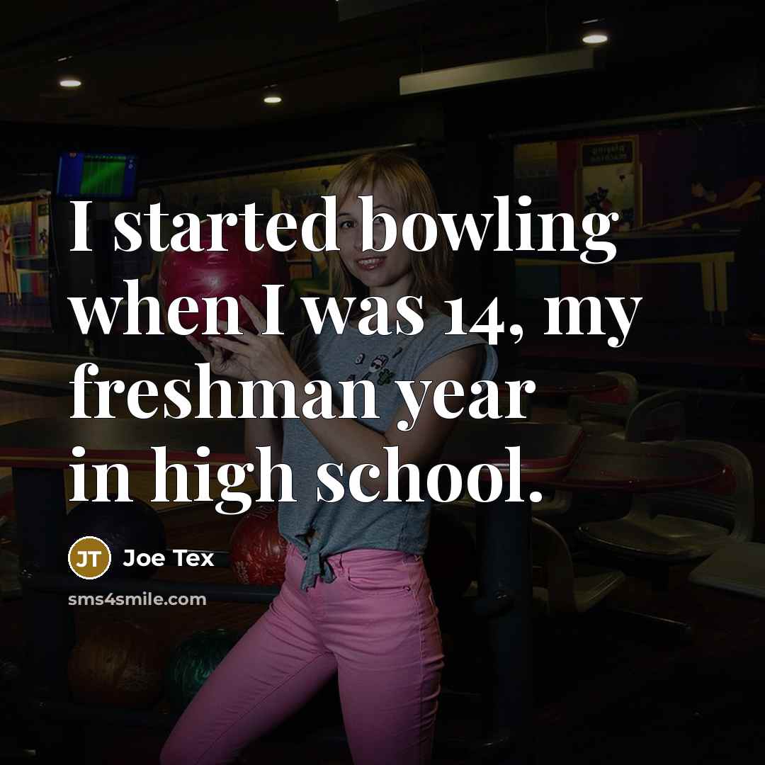 “I started bowling when I was 14, my freshman year in high school.” quote by Joe Tex