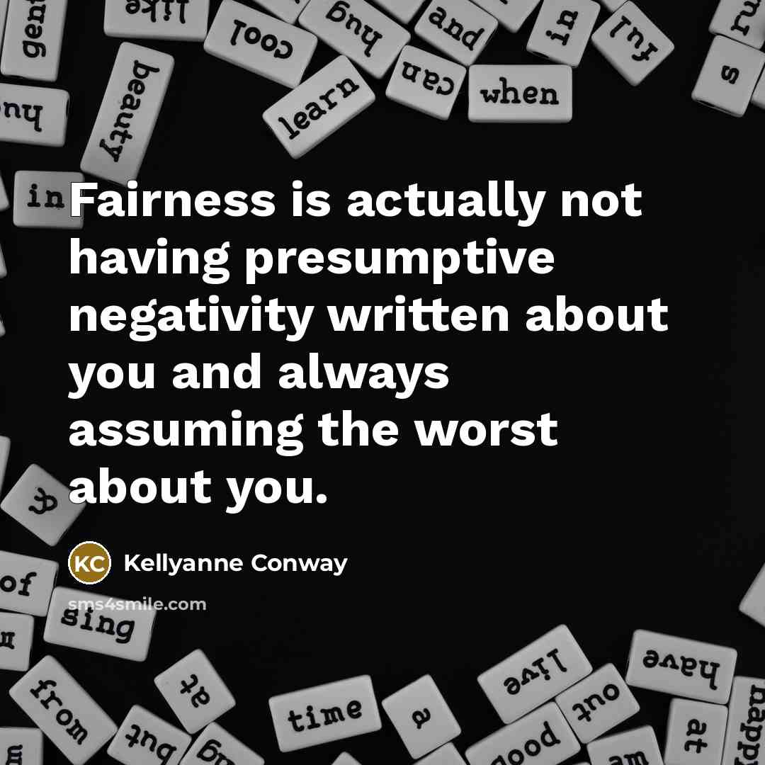 “Fairness is actually not having presumptive negativity written about you and always assuming the worst about you.” quote by Kellyanne Conway
