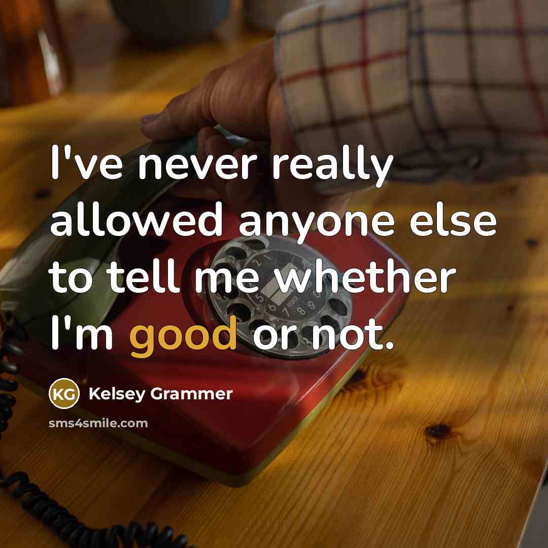 “I've never really allowed anyone else to tell me whether I'm good or not.” quote by Kelsey Grammer