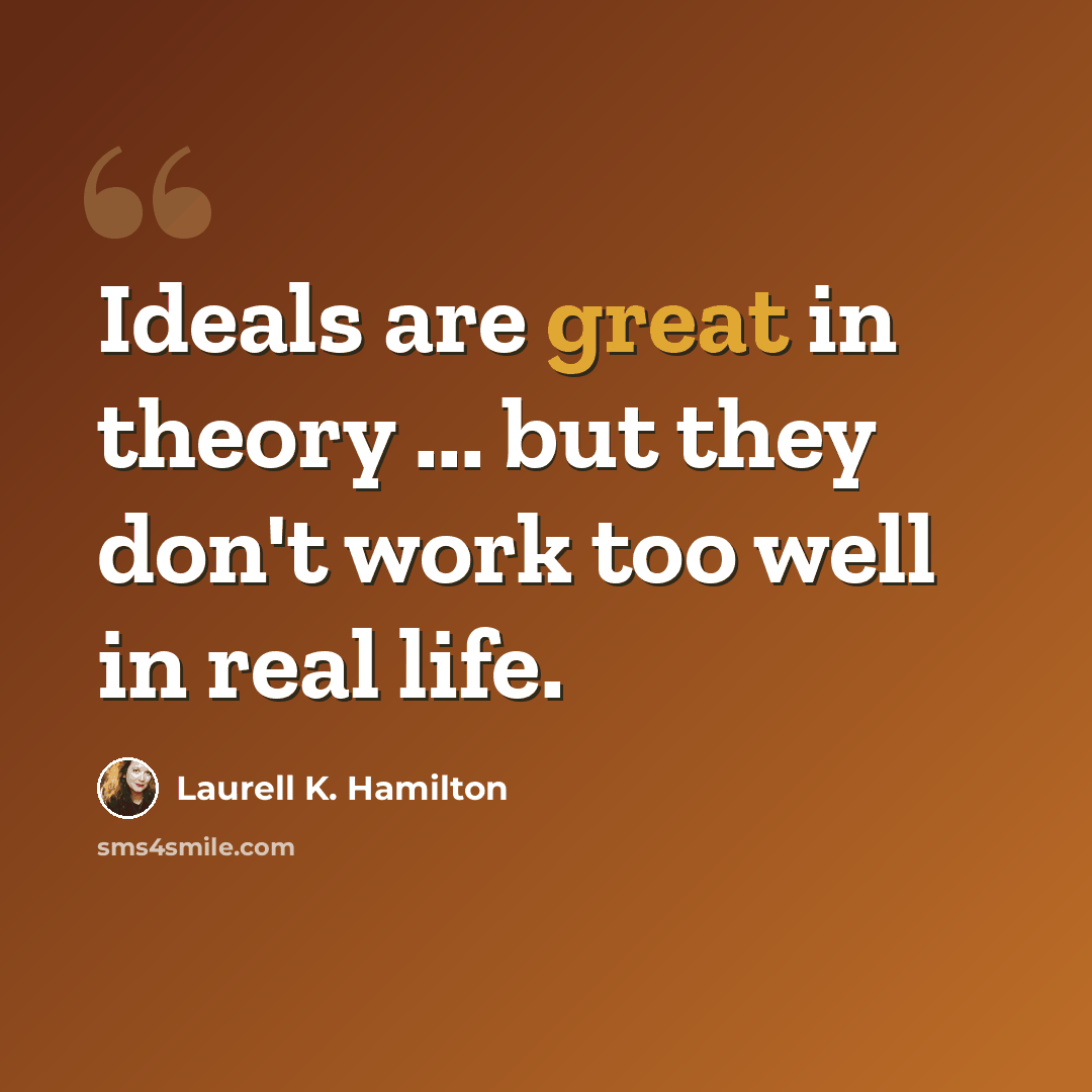 “Ideals are great in theory ... but they don't work too well in real life.” quote by Laurell K. Hamilton