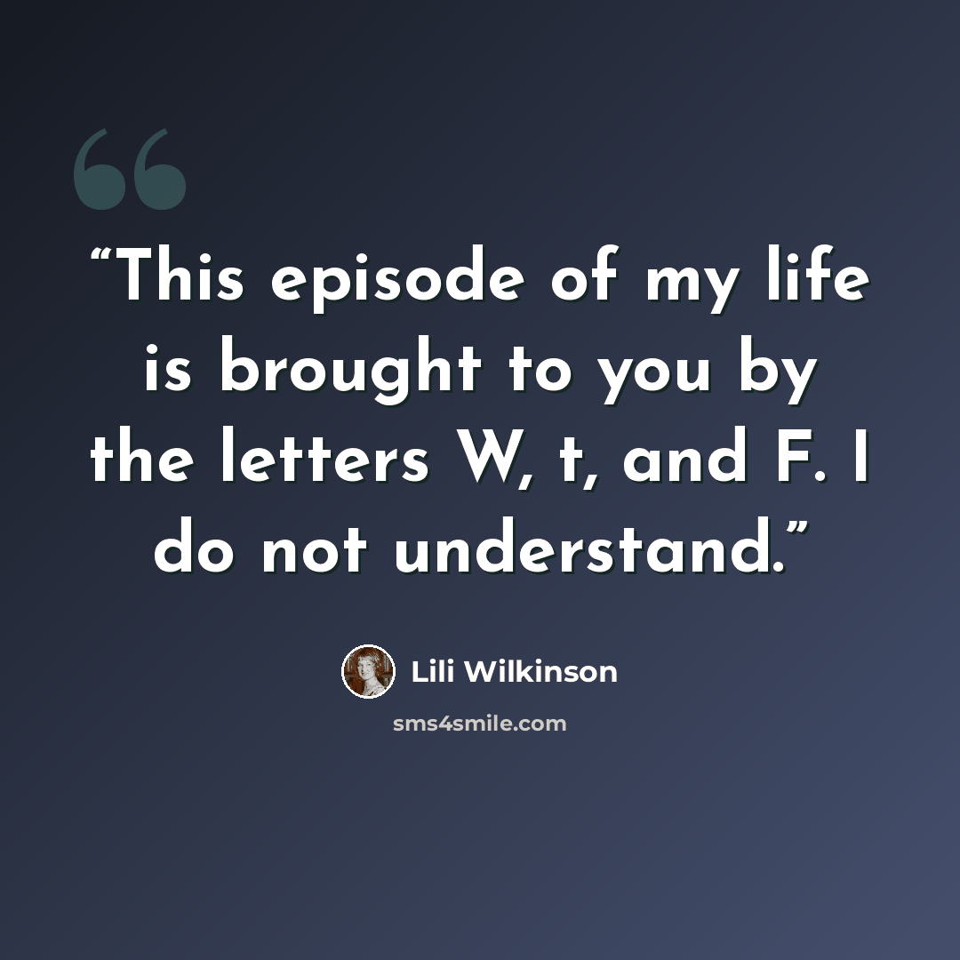 “This episode of my life is brought to you by the letters W, t, and F. I do not understand.” quote by Lili Wilkinson