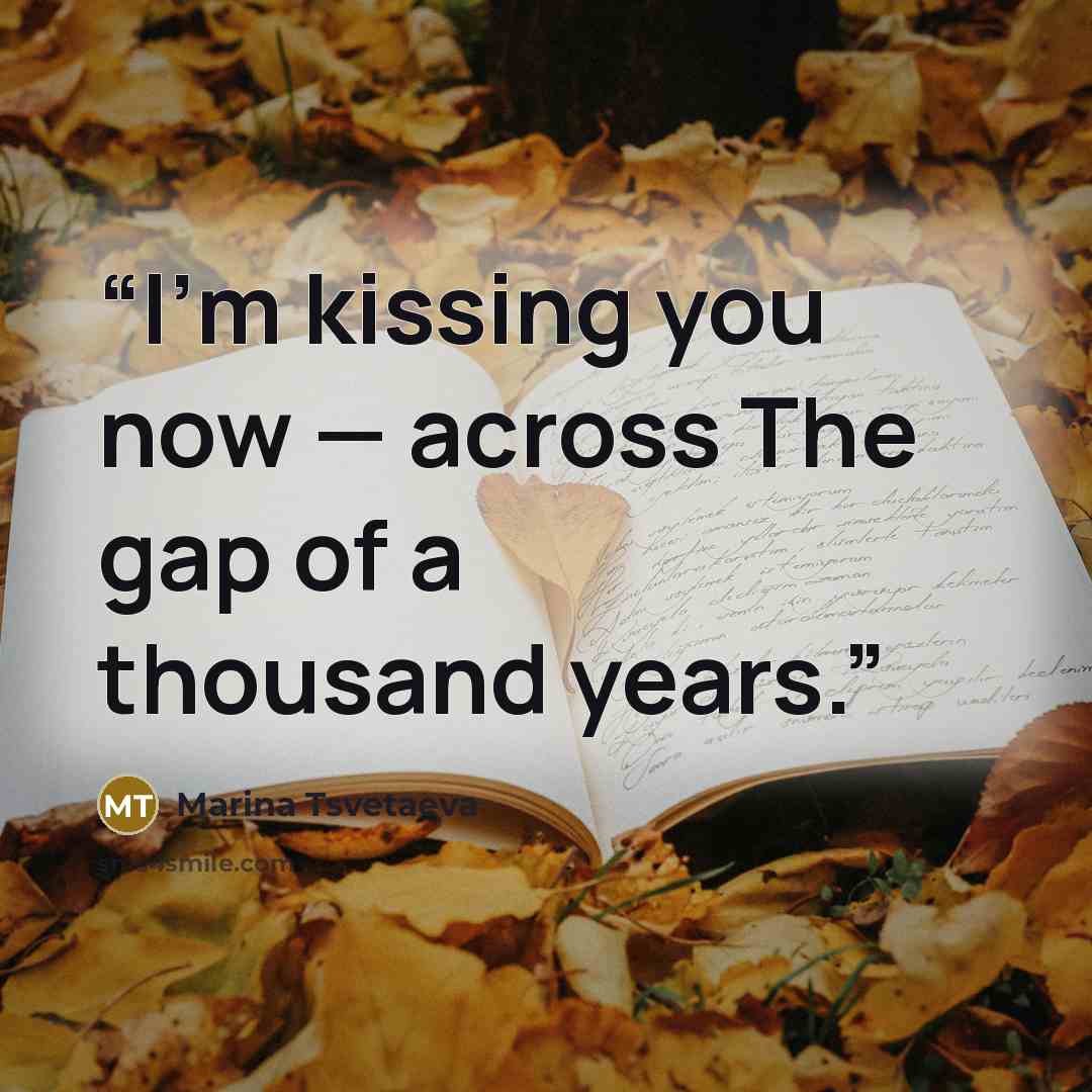 “I’m kissing you now — across The gap of a thousand years.” quote by Marina Tsvetaeva