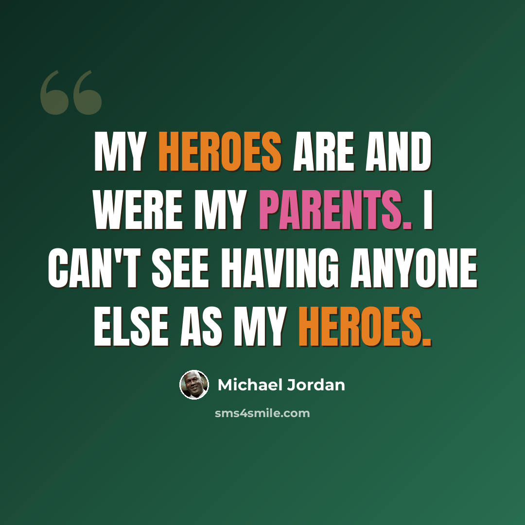 “My heroes are and were my parents. I can't see having anyone else as my heroes.” quote by Michael Jordan