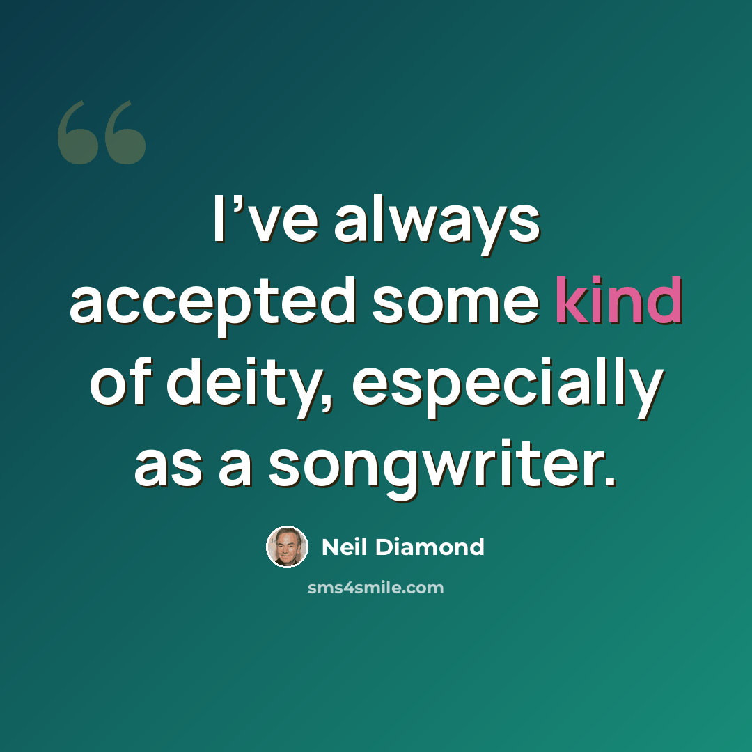 “I've always accepted some kind of deity, especially as a songwriter.” quote by Neil Diamond