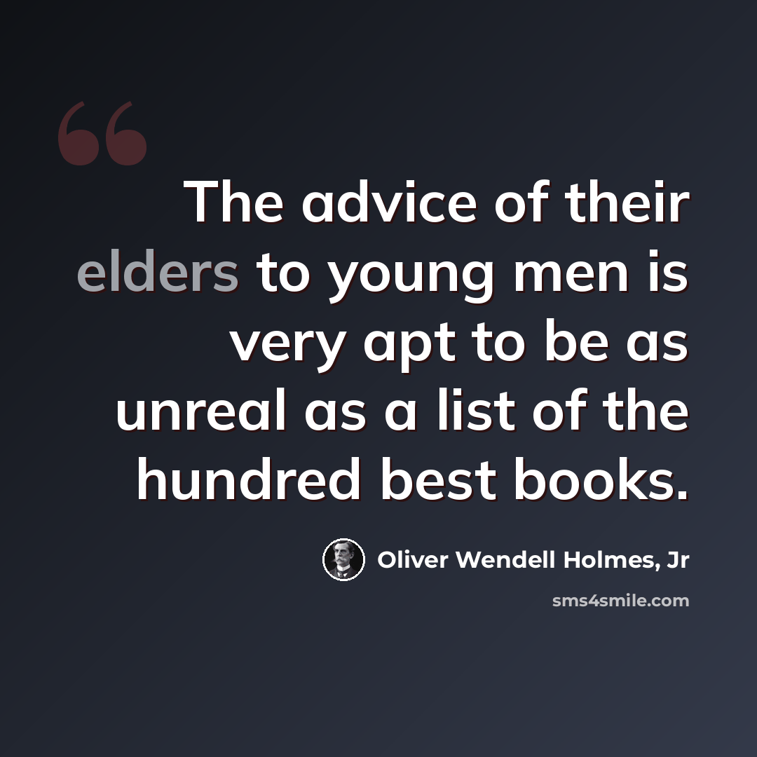 “The advice of their elders to young men is very apt to be as unreal as a list of the hundred best books.” quote by Oliver Wendell Holmes, Jr