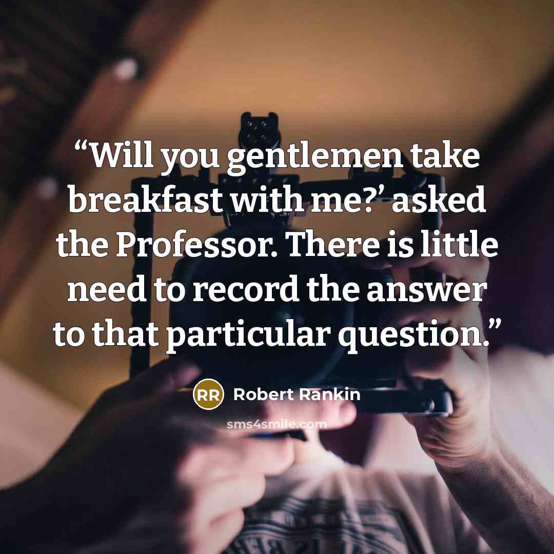 “Will you gentlemen take breakfast with me?’ asked the Professor. There is little need to record the answer to that particular question.” quote by Robert Rankin