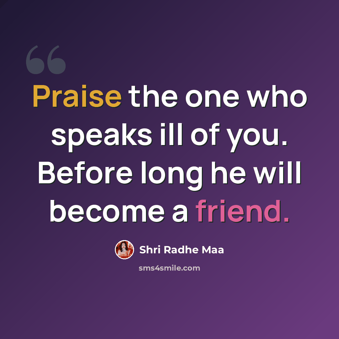 “Praise the one who speaks ill of you. Before long he will become a friend.” quote by Shri Radhe Maa