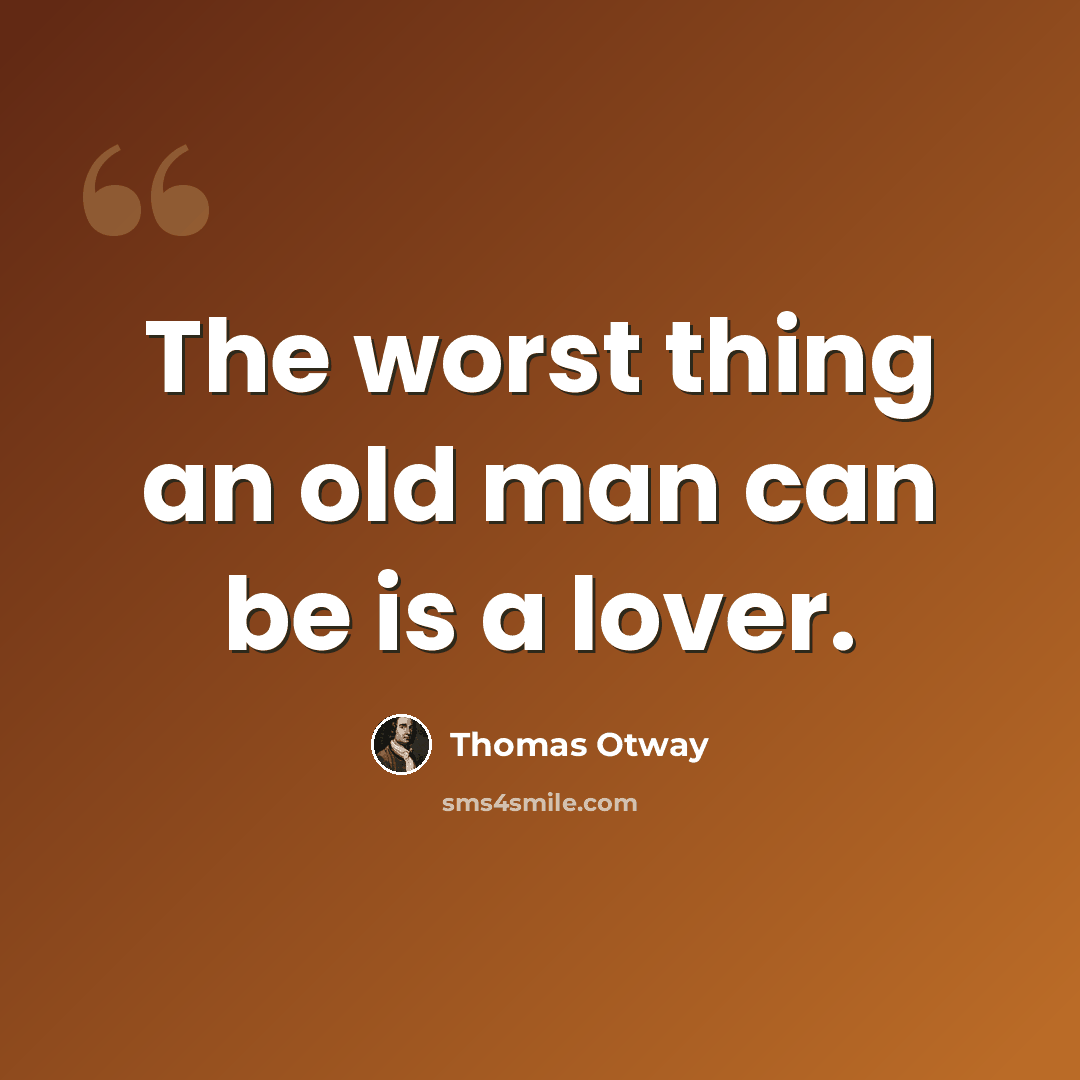 “The worst thing an old man can be is a lover.” quote by Thomas Otway