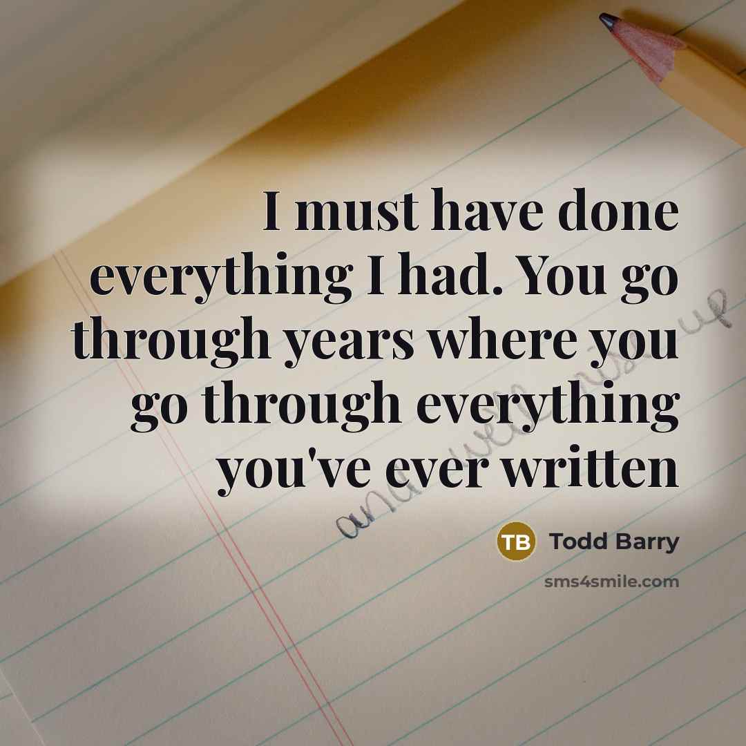 “I must have done everything I had. You go through years where you go through everything you've ever written” quote by Todd Barry