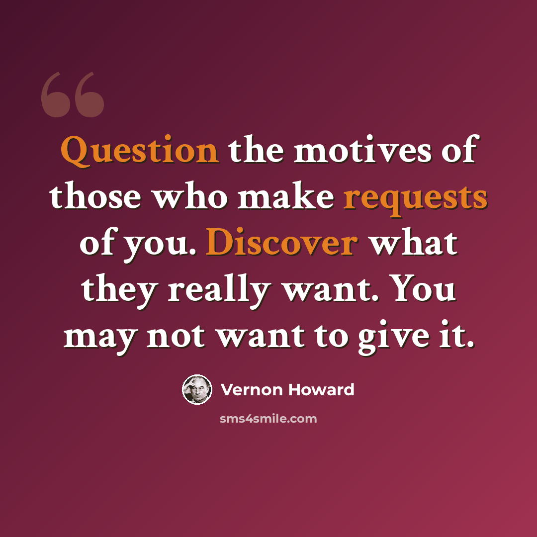 “Question the motives of those who make requests of you. Discover what they really want. You may not want to give it.” quote by Vernon Howard