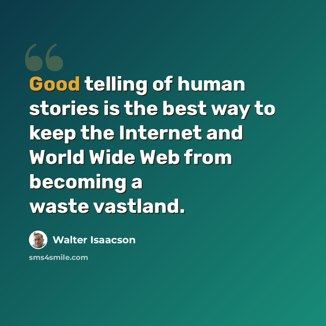 “Good telling of human stories is the best way to keep the Internet and World Wide Web from becoming a waste vastland.” quote by Walter Isaacson