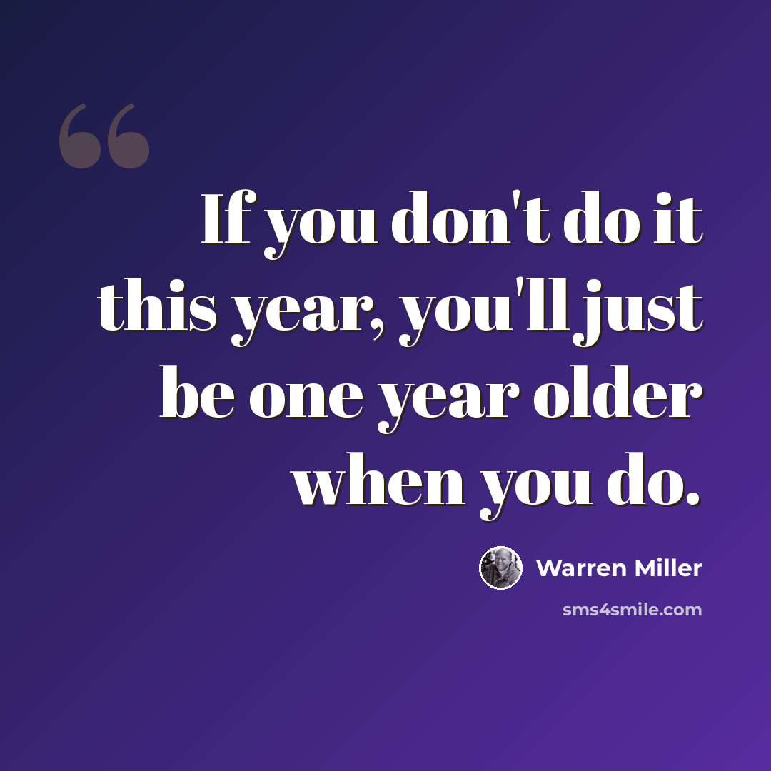 “If you don't do it this year, you'll just be one year older when you do.” quote by Warren Miller