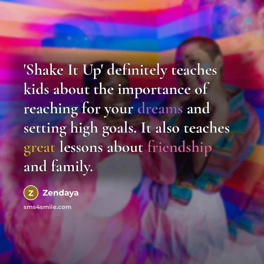 “'Shake It Up' definitely teaches kids about the importance of reaching for your dreams and setting high goals. It also teaches great lessons about friendship and family.” quote by Zendaya