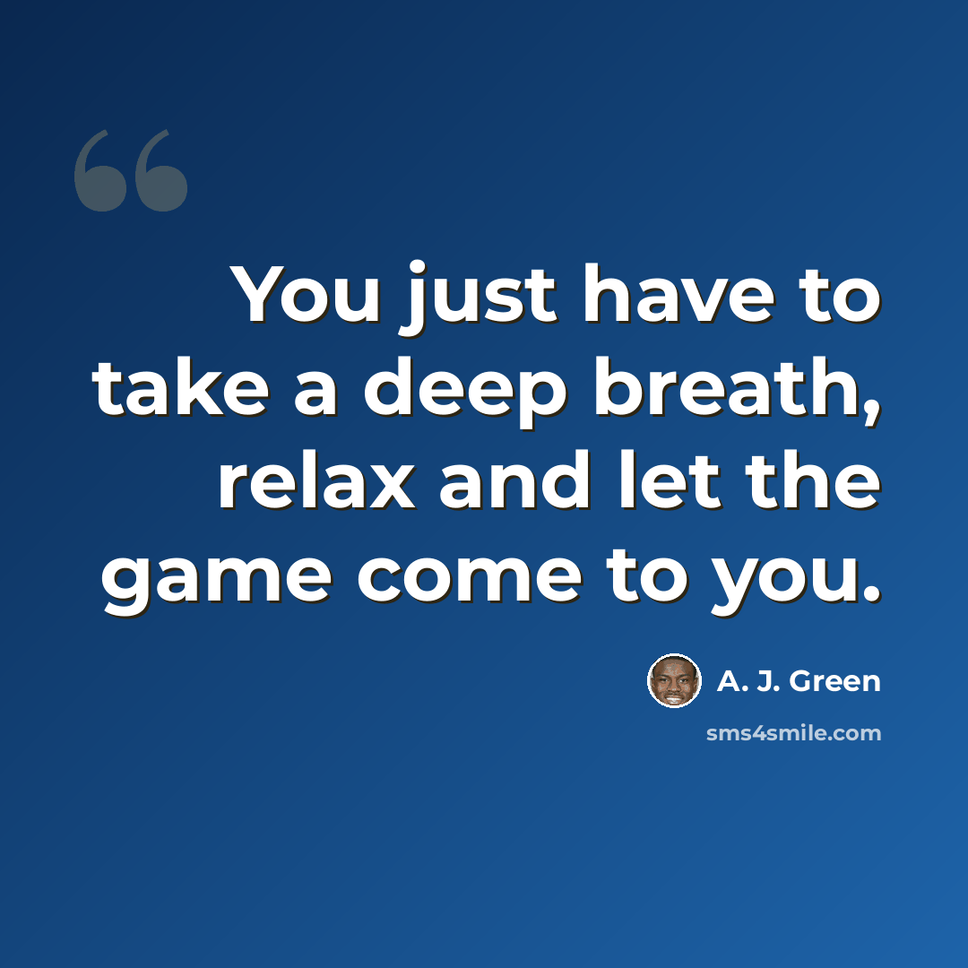 “You just have to take a deep breath, relax and let the game come to you.” quote by A. J. Green
