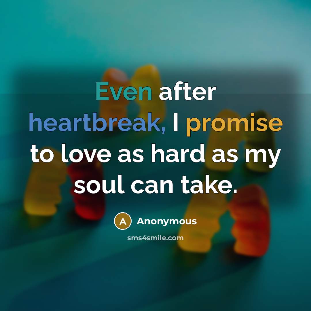 “Even after heartbreak, I promise to love as hard as my soul can take.” quote by Anonymous