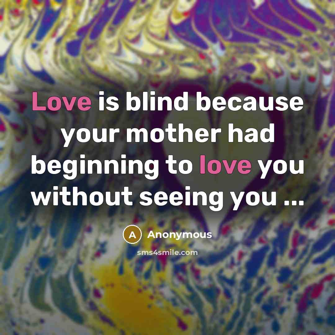 “Love is blind because your mother had beginning to love you without seeing you ...” quote by Anonymous