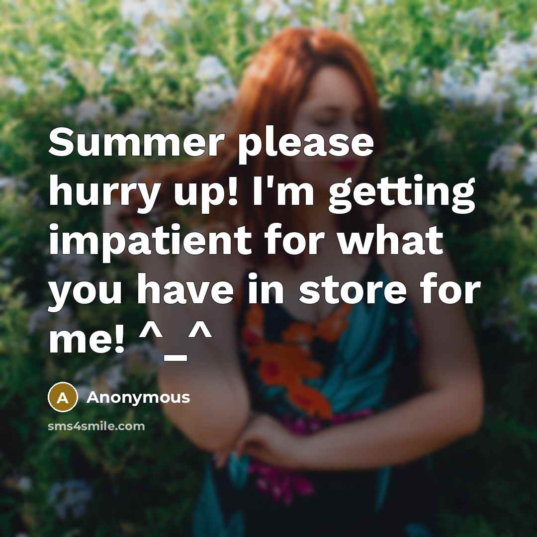 “Summer please hurry up! I'm getting impatient for what you have in store for me! ^_^” quote by Anonymous